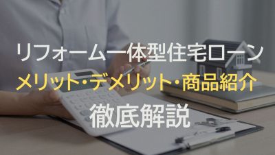 リノベーションに最適なリフォーム一体型住宅ローン｜メリット・デメリット・実際の商品の特徴を解説
