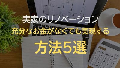 【実家のリノベーション・フルリフォームの費用はいくら？】お金がなくても実現する方法5選