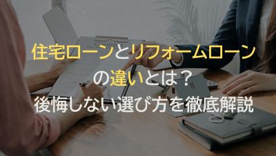住宅ローン（リフォーム・リノベーション用）とリフォームローンの違いとは？後悔しない選び方を徹底解説